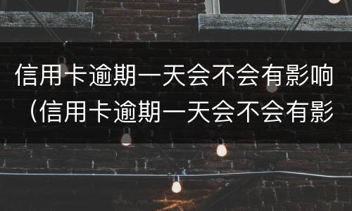信用卡逾期一天会不会有影响（信用卡逾期一天会不会有影响信用）
