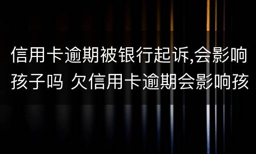 信用卡逾期被银行起诉,会影响孩子吗 欠信用卡逾期会影响孩子吗