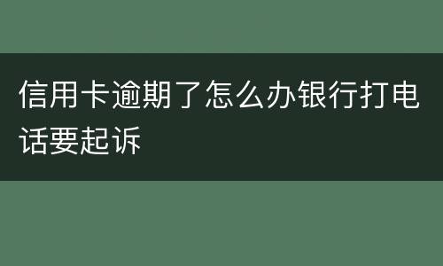 信用卡逾期了怎么办银行打电话要起诉