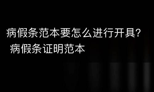 病假条范本要怎么进行开具？ 病假条证明范本