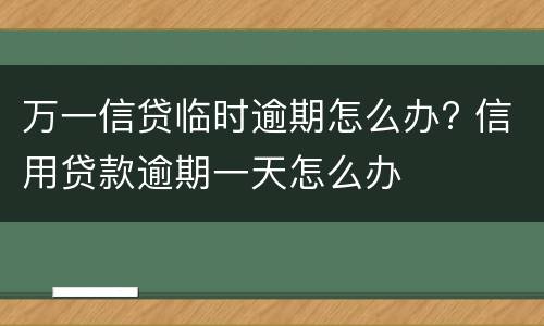 万一信贷临时逾期怎么办? 信用贷款逾期一天怎么办