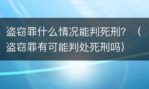 盗窃罪什么情况能判死刑？（盗窃罪有可能判处死刑吗）