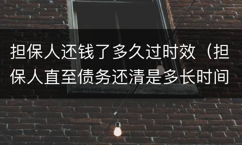 担保人还钱了多久过时效（担保人直至债务还清是多长时间）