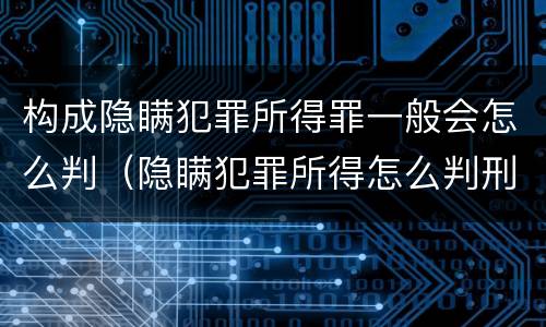构成隐瞒犯罪所得罪一般会怎么判（隐瞒犯罪所得怎么判刑）