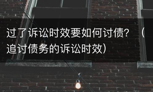 过了诉讼时效要如何讨债？（追讨债务的诉讼时效）