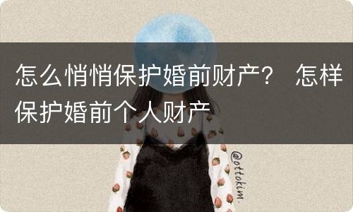 怎么悄悄保护婚前财产？ 怎样保护婚前个人财产