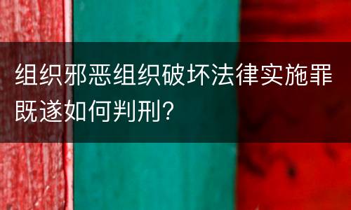 组织邪恶组织破坏法律实施罪既遂如何判刑?