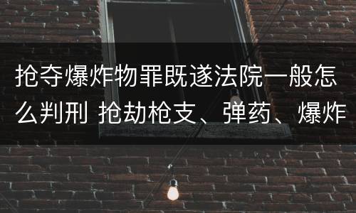 抢夺爆炸物罪既遂法院一般怎么判刑 抢劫枪支、弹药、爆炸物、危险物质罪