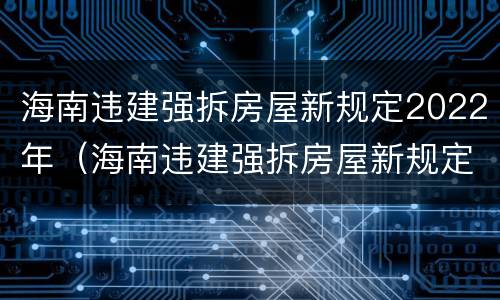 海南违建强拆房屋新规定2022年（海南违建强拆房屋新规定2022年度）