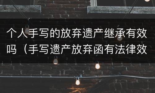 个人手写的放弃遗产继承有效吗（手写遗产放弃函有法律效力吗）