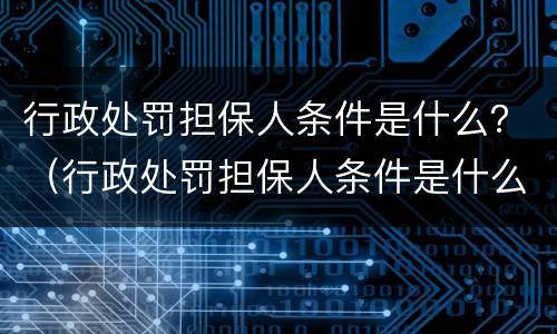行政处罚担保人条件是什么？（行政处罚担保人条件是什么规定）