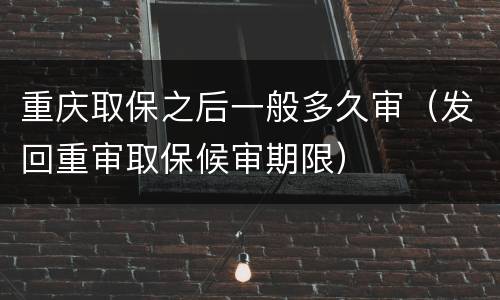 重庆取保之后一般多久审（发回重审取保候审期限）