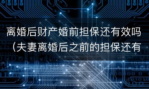 离婚后财产婚前担保还有效吗（夫妻离婚后之前的担保还有效吗）