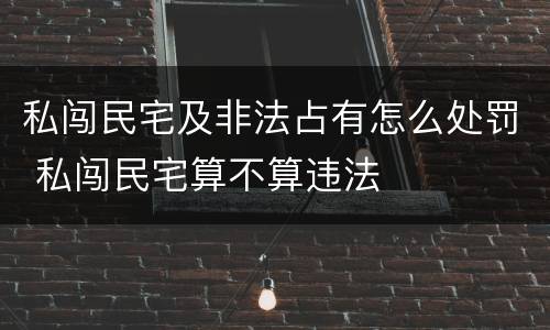 私闯民宅及非法占有怎么处罚 私闯民宅算不算违法