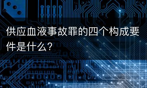 供应血液事故罪的四个构成要件是什么?