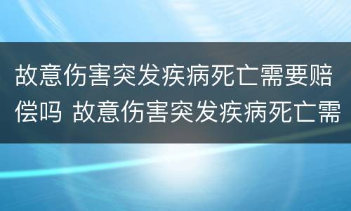 故意伤害突发疾病死亡需要赔偿吗 故意伤害突发疾病死亡需要赔偿吗
