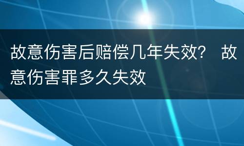 故意伤害后赔偿几年失效？ 故意伤害罪多久失效