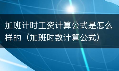 加班计时工资计算公式是怎么样的（加班时数计算公式）