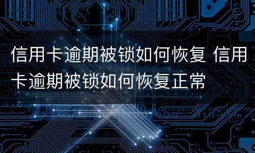 信用卡逾期被锁如何恢复 信用卡逾期被锁如何恢复正常