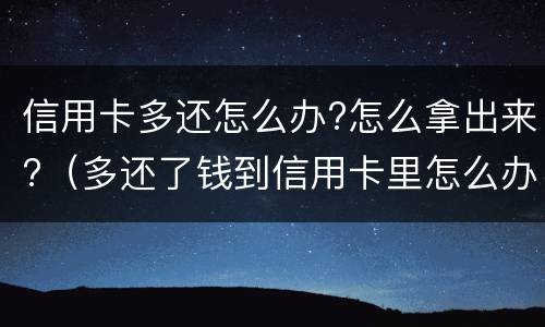 信用卡多还怎么办?怎么拿出来?（多还了钱到信用卡里怎么办）