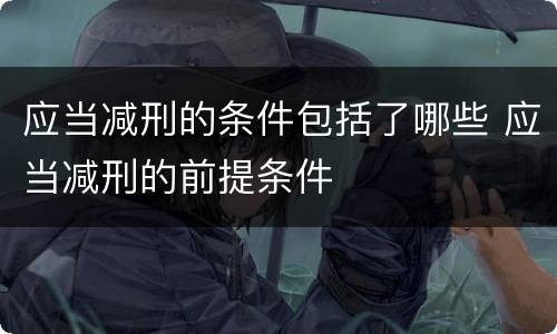 应当减刑的条件包括了哪些 应当减刑的前提条件