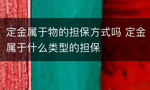 定金属于物的担保方式吗 定金属于什么类型的担保