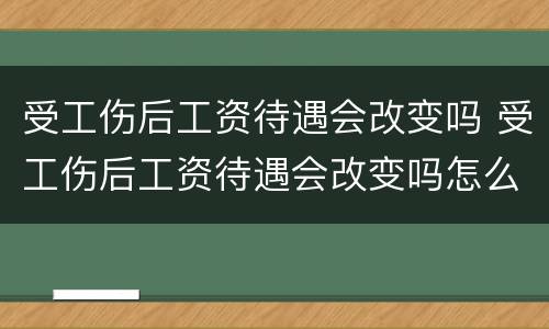 受工伤后工资待遇会改变吗 受工伤后工资待遇会改变吗怎么办