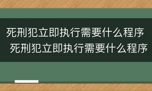 死刑犯立即执行需要什么程序 死刑犯立即执行需要什么程序呢