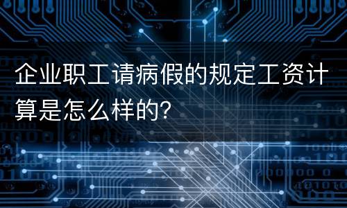 企业职工请病假的规定工资计算是怎么样的？