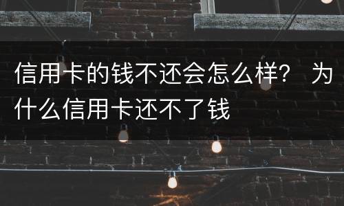 信用卡的钱不还会怎么样？ 为什么信用卡还不了钱