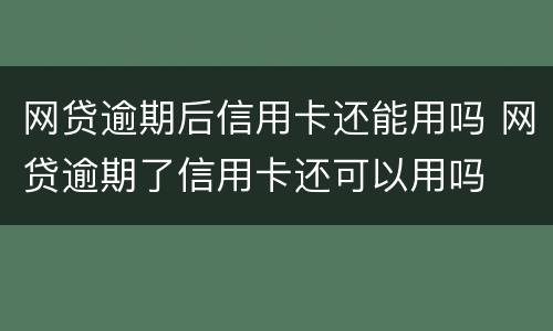 网贷逾期后信用卡还能用吗 网贷逾期了信用卡还可以用吗