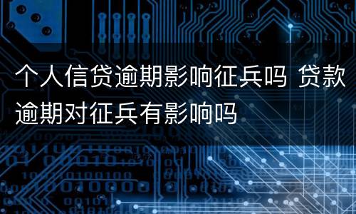 个人信贷逾期影响征兵吗 贷款逾期对征兵有影响吗