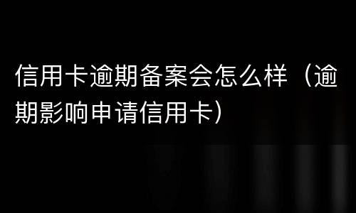 信用卡逾期备案会怎么样（逾期影响申请信用卡）