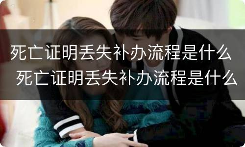 死亡证明丢失补办流程是什么 死亡证明丢失补办流程是什么意思