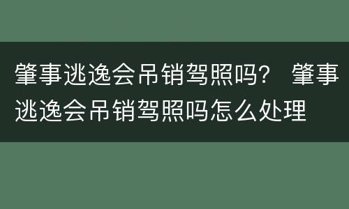 肇事逃逸会吊销驾照吗？ 肇事逃逸会吊销驾照吗怎么处理