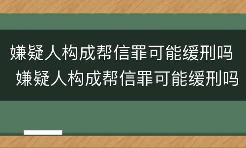 嫌疑人构成帮信罪可能缓刑吗 嫌疑人构成帮信罪可能缓刑吗判几年