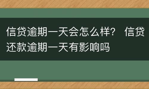 信贷逾期一天会怎么样？ 信贷还款逾期一天有影响吗
