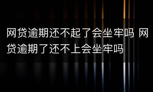 网贷逾期还不起了会坐牢吗 网贷逾期了还不上会坐牢吗