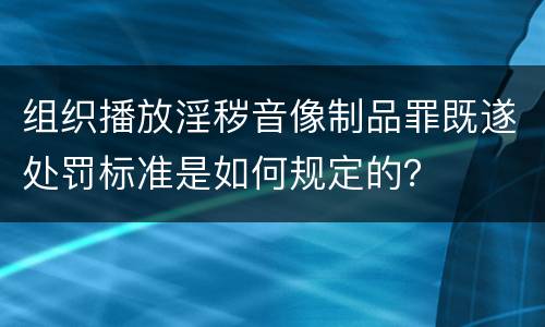 组织播放淫秽音像制品罪既遂处罚标准是如何规定的？