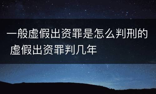 一般虚假出资罪是怎么判刑的 虚假出资罪判几年