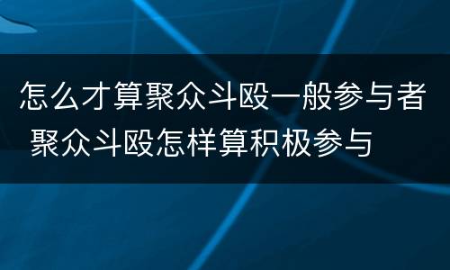怎么才算聚众斗殴一般参与者 聚众斗殴怎样算积极参与
