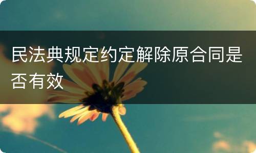 民法典规定约定解除原合同是否有效