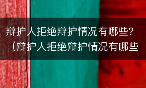 辩护人拒绝辩护情况有哪些？（辩护人拒绝辩护情况有哪些情形）