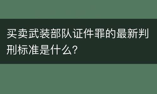 买卖武装部队证件罪的最新判刑标准是什么？