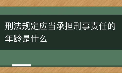 刑法规定应当承担刑事责任的年龄是什么