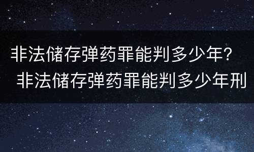 非法储存弹药罪能判多少年？ 非法储存弹药罪能判多少年刑
