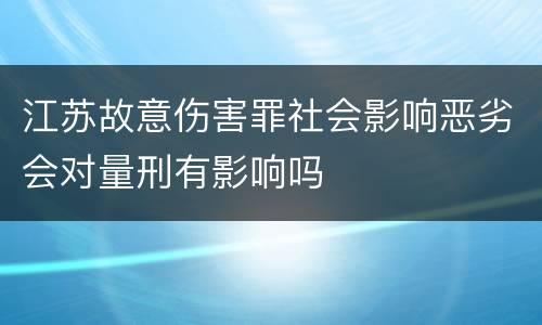江苏故意伤害罪社会影响恶劣会对量刑有影响吗