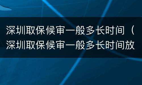 深圳取保候审一般多长时间（深圳取保候审一般多长时间放人）