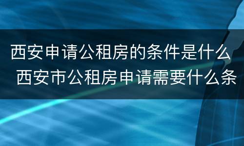 西安申请公租房的条件是什么 西安市公租房申请需要什么条件