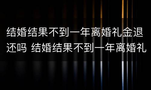 结婚结果不到一年离婚礼金退还吗 结婚结果不到一年离婚礼金退还吗怎么算